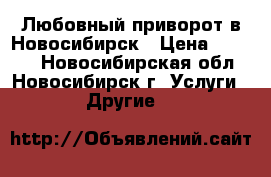 Любовный приворот в Новосибирск › Цена ­ 1 500 - Новосибирская обл., Новосибирск г. Услуги » Другие   